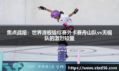 焦点战报：世界滑板锦标赛外卡赛舟山队vs无锡队的激烈较量