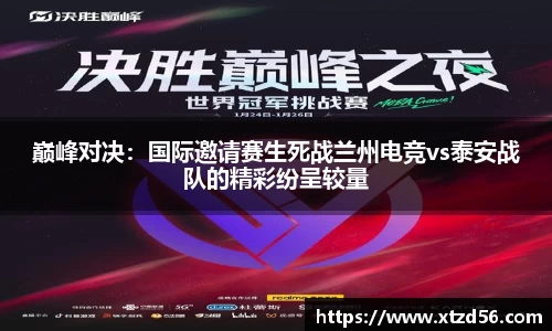巅峰对决：国际邀请赛生死战兰州电竞vs泰安战队的精彩纷呈较量