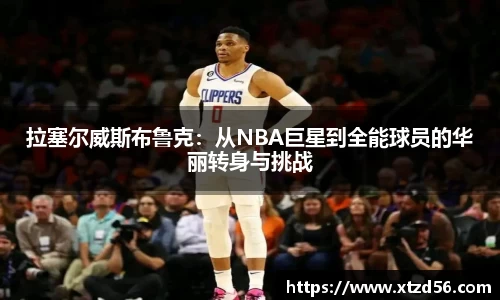 拉塞尔威斯布鲁克：从NBA巨星到全能球员的华丽转身与挑战