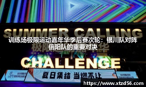训练场极限运动嘉年华季后赛次轮：银川队对阵信阳队的重要对决