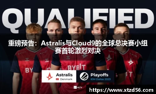 重磅预告：Astralis与Cloud9的全球总决赛小组赛首轮激烈对决